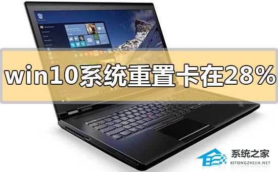 Win10系统重置卡在28%怎么办