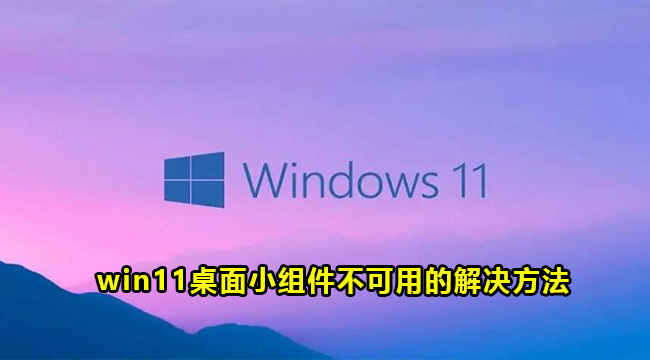 win11桌面小组件不可用的解决方法