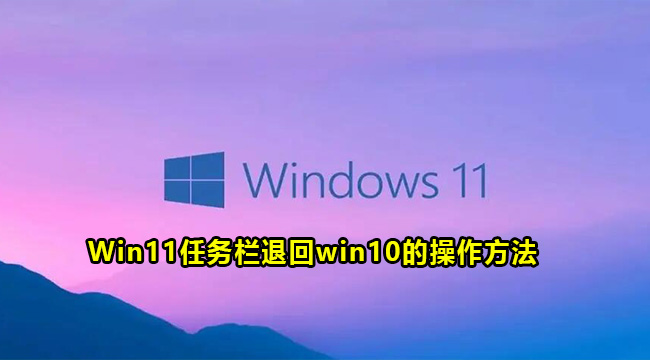 Win11任务栏退回win10的操作方法