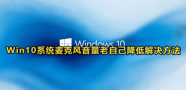 Win10系统麦克风音量老自己降低解决方法