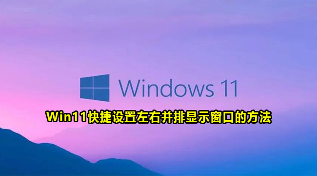 Win11快捷设置左右并排显示窗口的方法