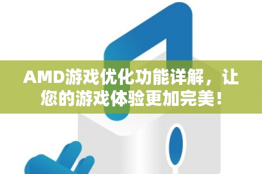 AMD游戏优化功能详解，让您的游戏体验更加完美！