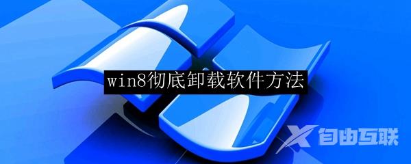 Win8彻底卸载软件教程