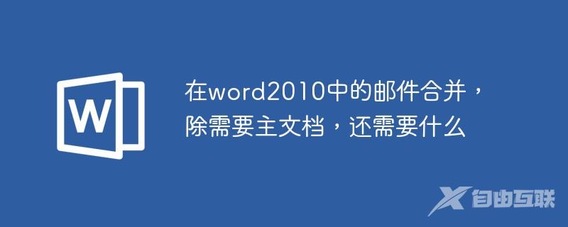 在word2010中的邮件合并，除需要主文档，还需要什么