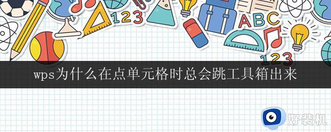 wps为什么在点单元格时总会跳工具箱出来 wps为什么点单元格时总会跳出工具箱