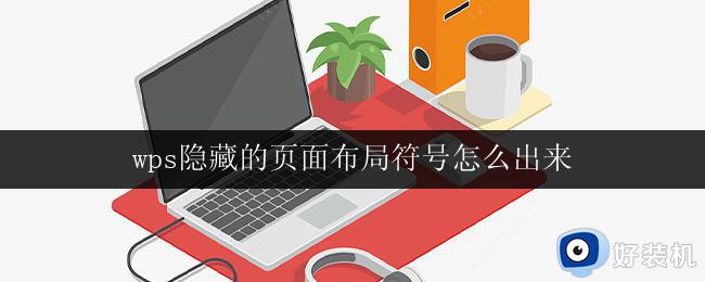 wps隐藏的页面布局符号怎么出来 wps隐藏的页面布局符号在哪里找