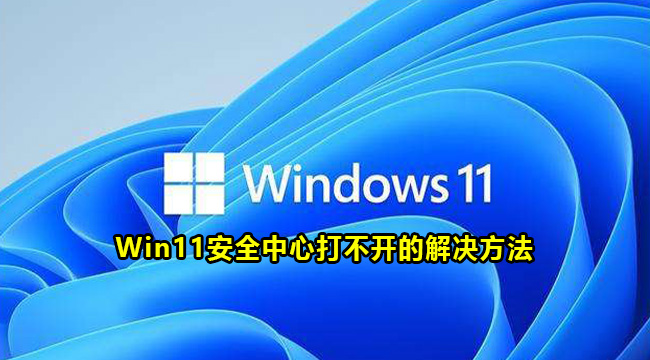 Win11安全中心打不开的解决方法