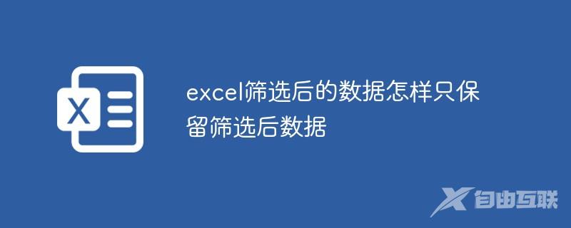 excel筛选后的数据怎样只保留筛选后数据