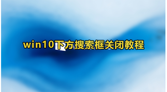 win10下方搜索框关闭教程