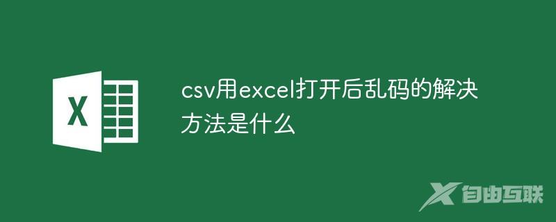 csv用excel打开后乱码的解决方法是什么