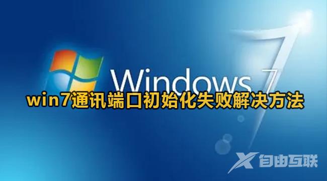 Win7提示通信端口初始化失败怎么办