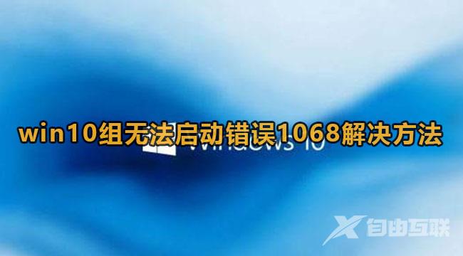 Win10组无法启动错误1068解决方法